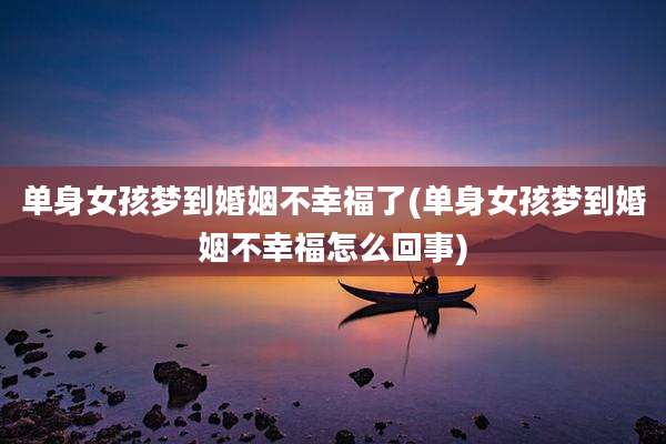 单身女孩梦到婚姻不幸福了(单身女孩梦到婚姻不幸福怎么回事)