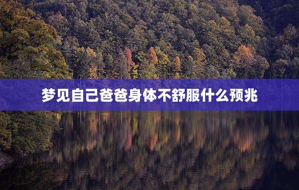 梦见自己爸爸身体不舒服什么预兆