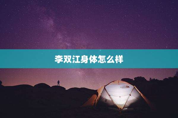 李双江身体怎么样