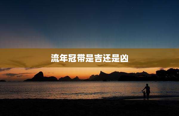 流年冠带是吉还是凶