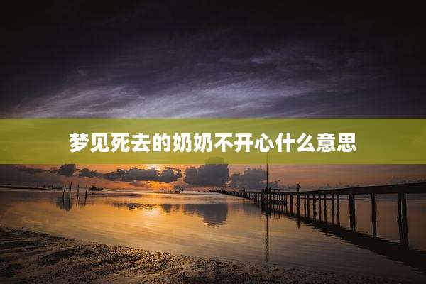梦见死去的奶奶不开心什么意思