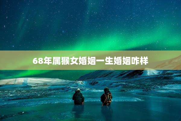 68年属猴女婚姻一生婚姻咋样