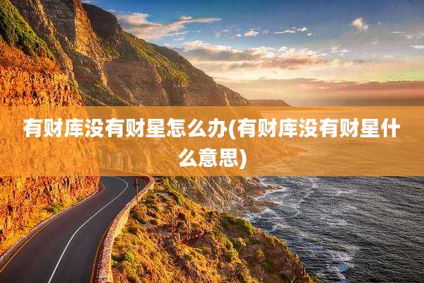 有财库没有财星怎么办(有财库没有财星什么意思)