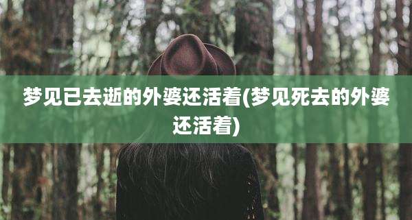 梦见已去逝的外婆还活着(梦见死去的外婆还活着)