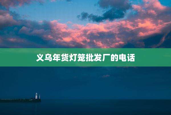 义乌年货灯笼批发厂的电话