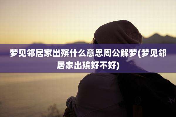 梦见邻居家出殡什么意思周公解梦(梦见邻居家出殡好不好)