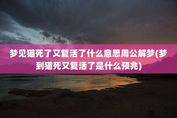 梦见猫死了又复活了什么意思周公解梦(梦到猫死又复活了是什么预兆)