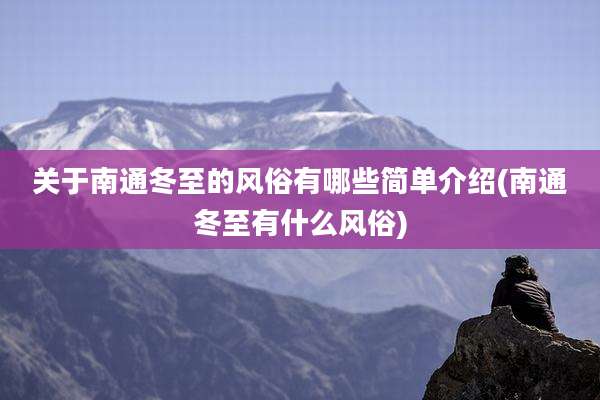 关于南通冬至的风俗有哪些简单介绍(南通冬至有什么风俗)