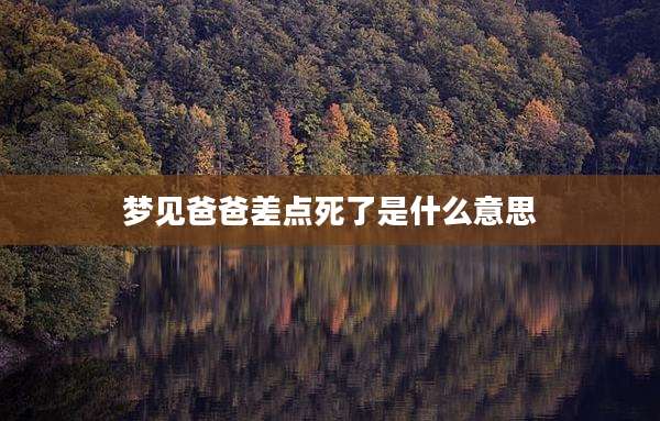 梦见爸爸差点死了是什么意思