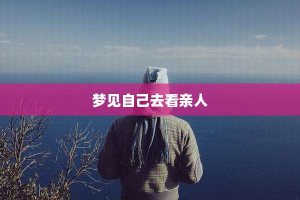 梦见自己去看亲人