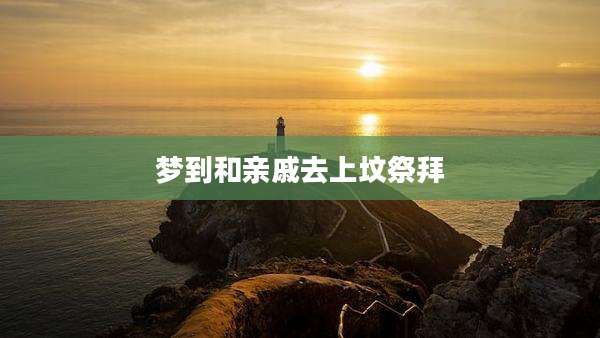 梦到和亲戚去上坟祭拜