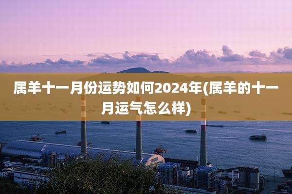 属羊十一月份运势如何2024年(属羊的十一月运气怎么样)