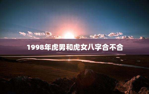 1998年虎男和虎女八字合不合
