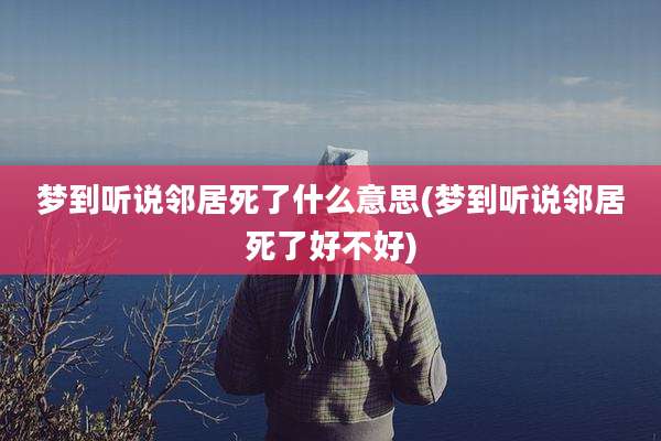 梦到听说邻居死了什么意思(梦到听说邻居死了好不好)