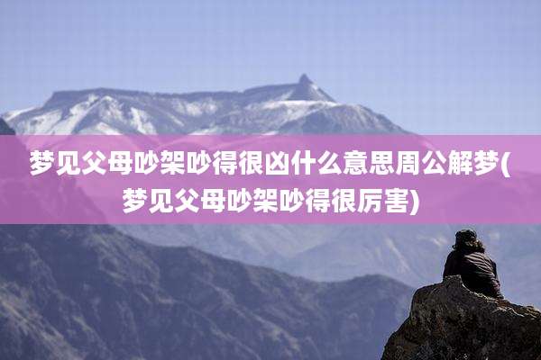 梦见父母吵架吵得很凶什么意思周公解梦(梦见父母吵架吵得很厉害)