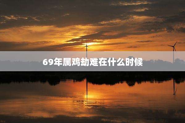 69年属鸡劫难在什么时候