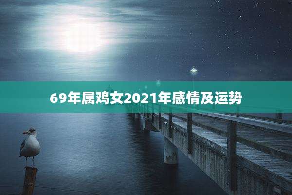 69年属鸡女2021年感情及运势
