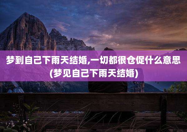 梦到自己下雨天结婚,一切都很仓促什么意思(梦见自己下雨天结婚)