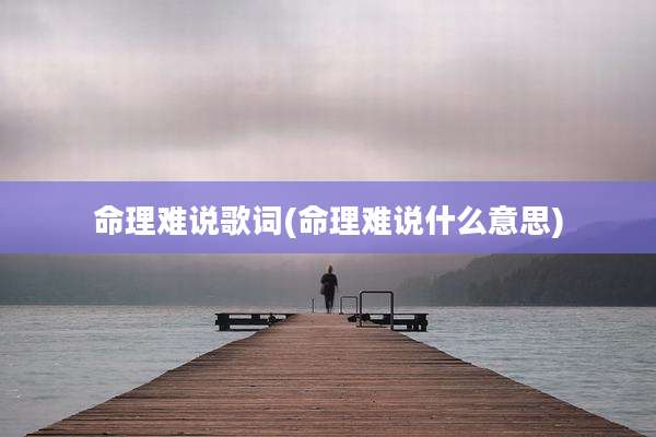 命理难说歌词(命理难说什么意思)