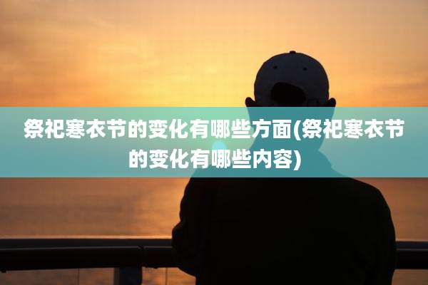 祭祀寒衣节的变化有哪些方面(祭祀寒衣节的变化有哪些内容)