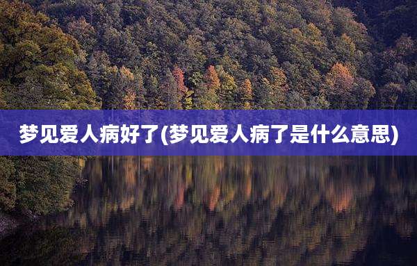 梦见爱人病好了(梦见爱人病了是什么意思)