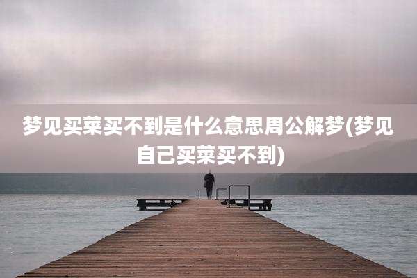 梦见买菜买不到是什么意思周公解梦(梦见自己买菜买不到)