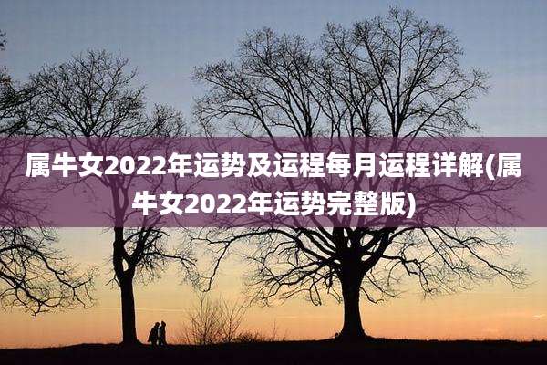 属牛女2022年运势及运程每月运程详解(属牛女2022年运势完整版)