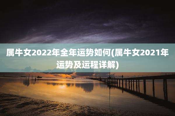 属牛女2022年全年运势如何(属牛女2021年运势及运程详解)