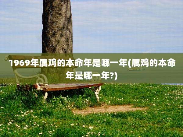 1969年属鸡的本命年是哪一年(属鸡的本命年是哪一年?)