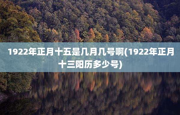 1922年正月十五是几月几号啊(1922年正月十三阳历多少号)