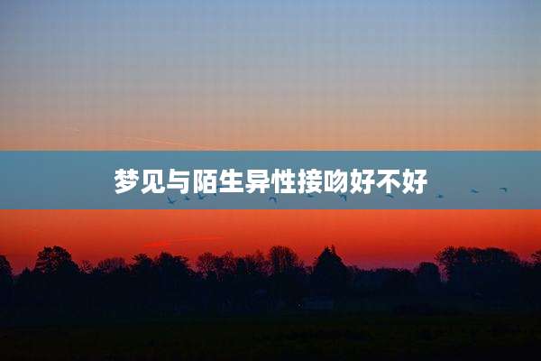 梦见与陌生异性接吻好不好