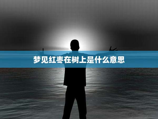 梦见红枣在树上是什么意思
