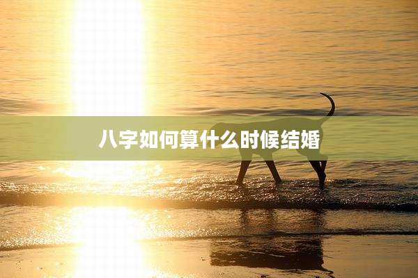 八字如何算什么时候结婚