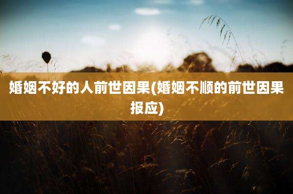 婚姻不好的人前世因果(婚姻不顺的前世因果报应)