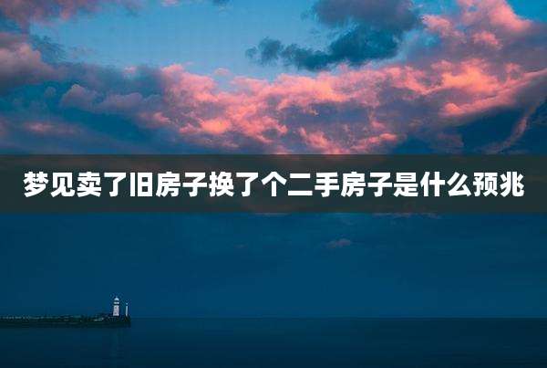 梦见卖了旧房子换了个二手房子是什么预兆