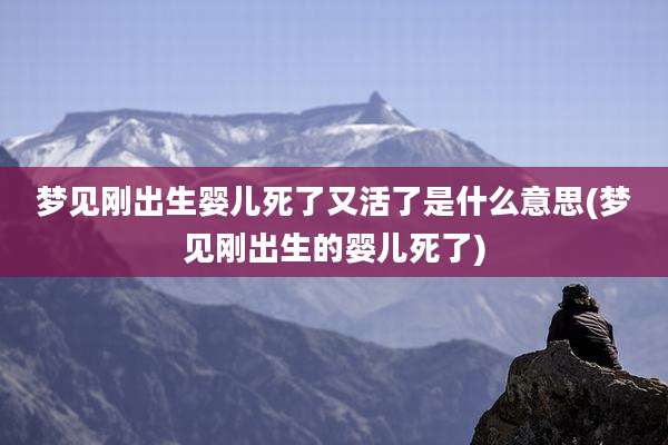 梦见刚出生婴儿死了又活了是什么意思(梦见刚出生的婴儿死了)