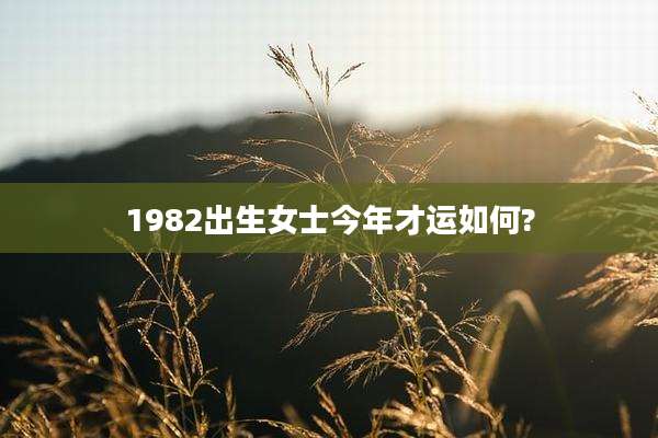 1982出生女士今年才运如何?