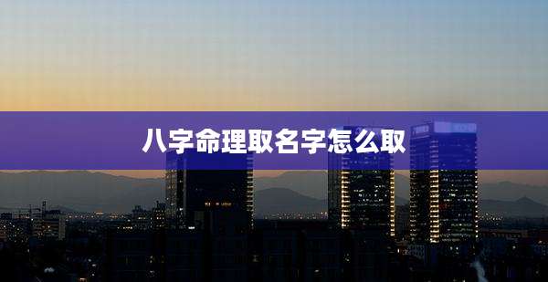 八字命理取名字怎么取