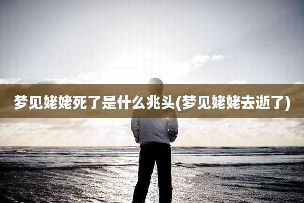 梦见姥姥死了是什么兆头(梦见姥姥去逝了)