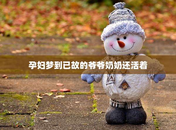 孕妇梦到已故的爷爷奶奶还活着