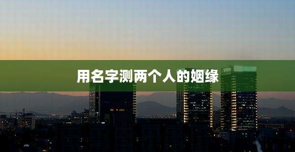 用名字测两个人的姻缘