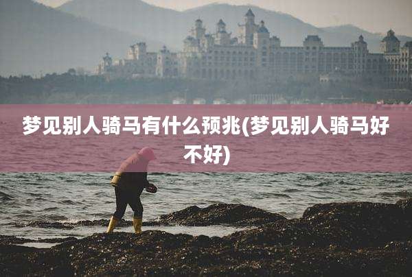 梦见别人骑马有什么预兆(梦见别人骑马好不好)