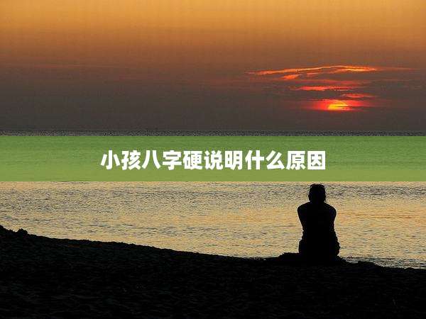 小孩八字硬说明什么原因