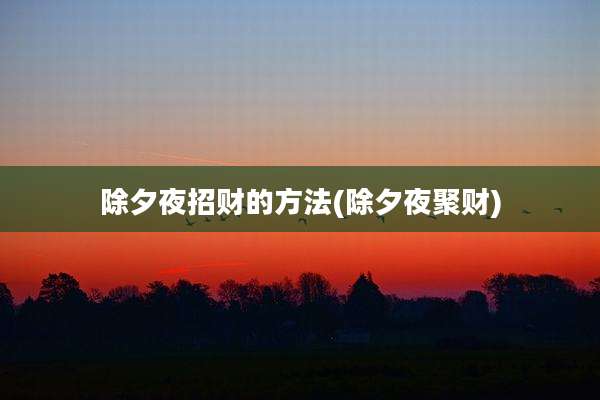 除夕夜招财的方法(除夕夜聚财)