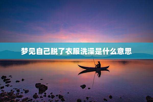 梦见自己脱了衣服洗澡是什么意思