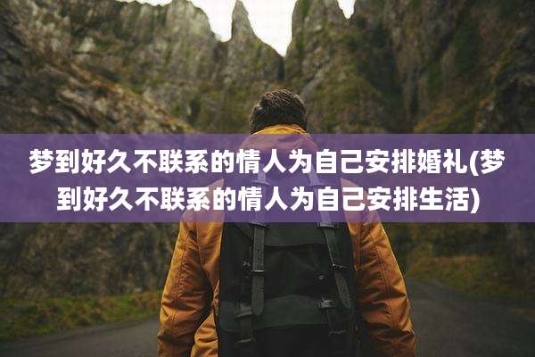 梦到好久不联系的情人为自己安排婚礼(梦到好久不联系的情人为自己安排生活)