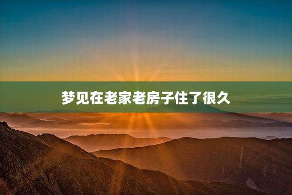 梦见在老家老房子住了很久