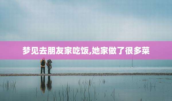 梦见去朋友家吃饭,她家做了很多菜