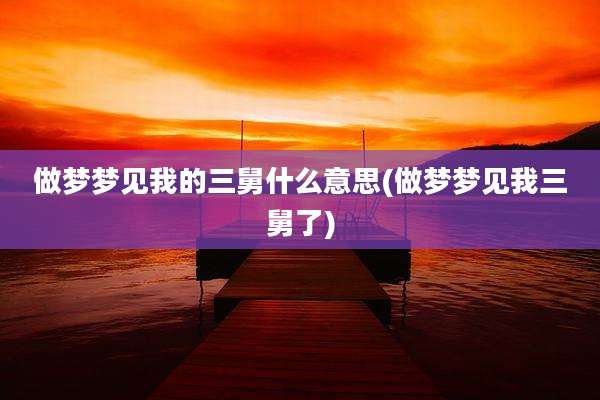做梦梦见我的三舅什么意思(做梦梦见我三舅了)