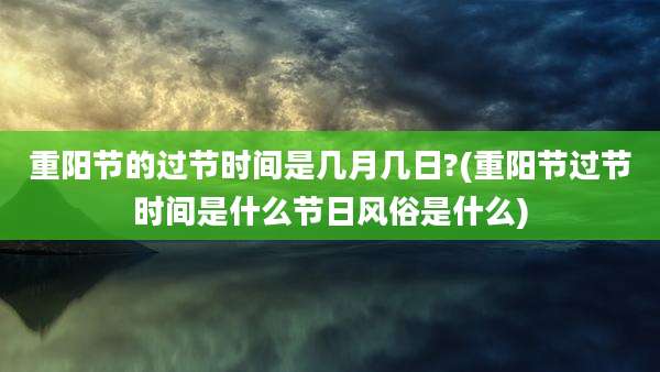 重阳节的过节时间是几月几日?(重阳节过节时间是什么节日风俗是什么)